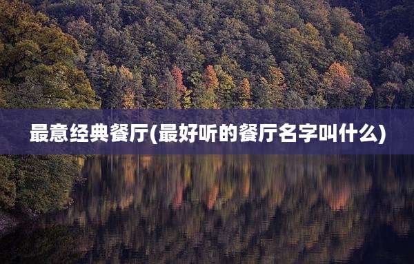 最意经典餐厅(最好听的餐厅名字叫什么)