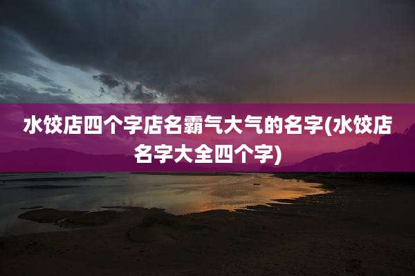 水饺店四个字店名霸气大气的名字(水饺店名字大全四个字)