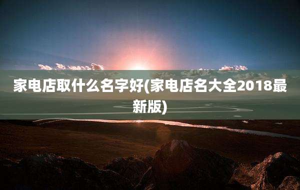 家电店取什么名字好(家电店名大全2018最新版)