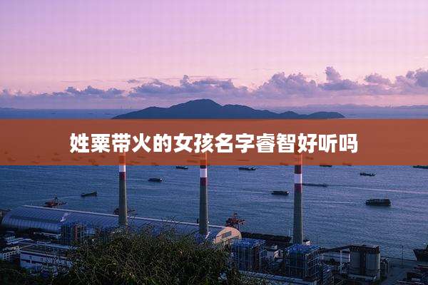 姓粟带火的女孩名字睿智好听吗
