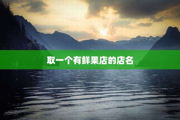取一个有鲜果店的店名