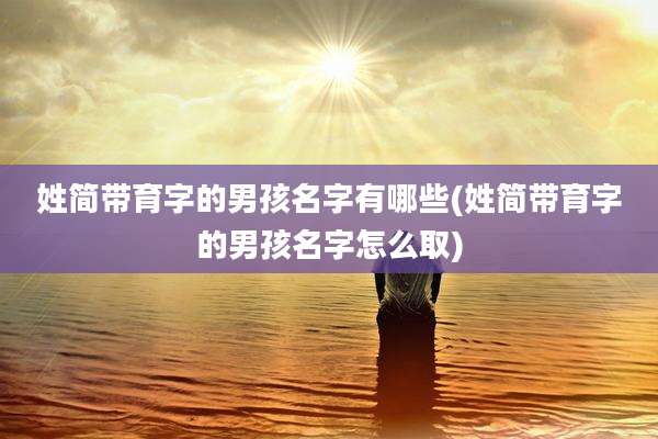 姓简带育字的男孩名字有哪些(姓简带育字的男孩名字怎么取)