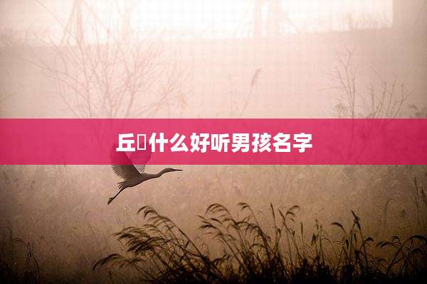 丘彧什么好听男孩名字