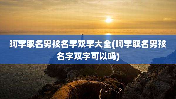 珂字取名男孩名字双字大全(珂字取名男孩名字双字可以吗)
