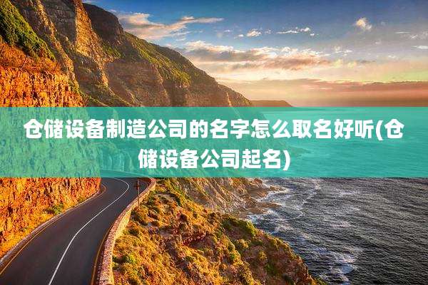 仓储设备制造公司的名字怎么取名好听(仓储设备公司起名)