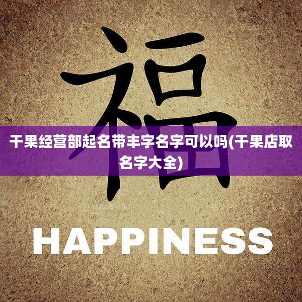 干果经营部起名带丰字名字可以吗(干果店取名字大全)
