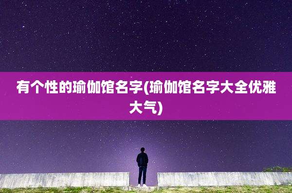 有个性的瑜伽馆名字(瑜伽馆名字大全优雅大气)