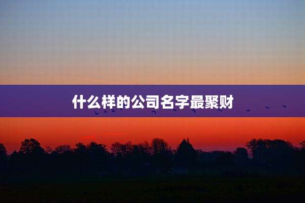 什么样的公司名字最聚财