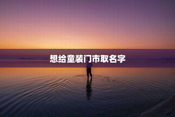 想给童装门市取名字