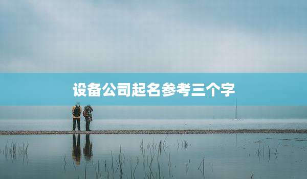 设备公司起名参考三个字