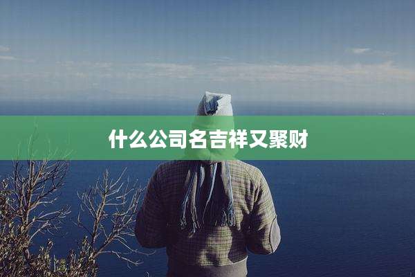 什么公司名吉祥又聚财
