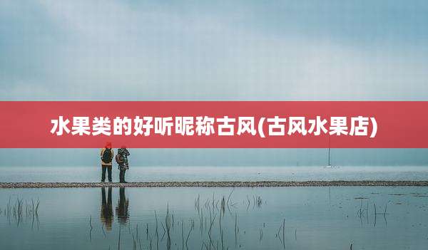 水果类的好听昵称古风(古风水果店)
