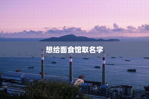 想给面食馆取名字