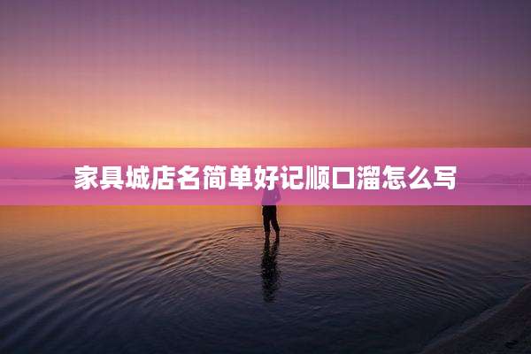 家具城店名简单好记顺口溜怎么写