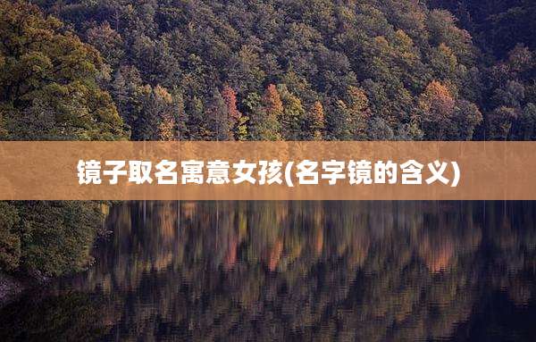 镜子取名寓意女孩(名字镜的含义)