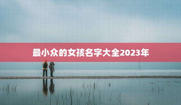 最小众的女孩名字大全2023年