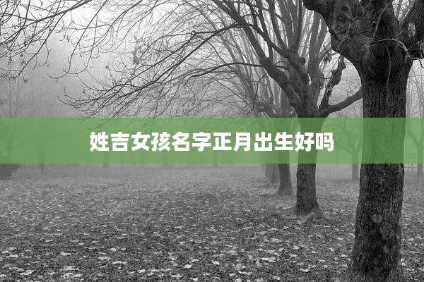姓吉女孩名字正月出生好吗