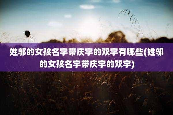 姓邬的女孩名字带庆字的双字有哪些(姓邬的女孩名字带庆字的双字)
