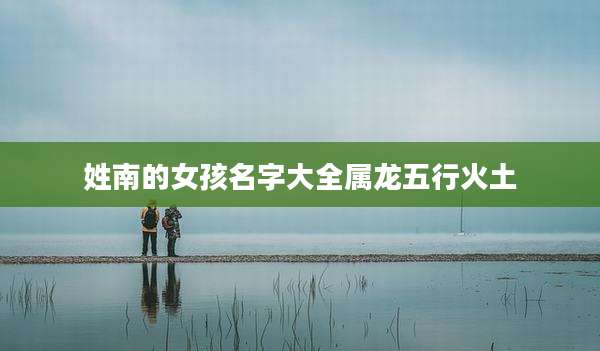 姓南的女孩名字大全属龙五行火土