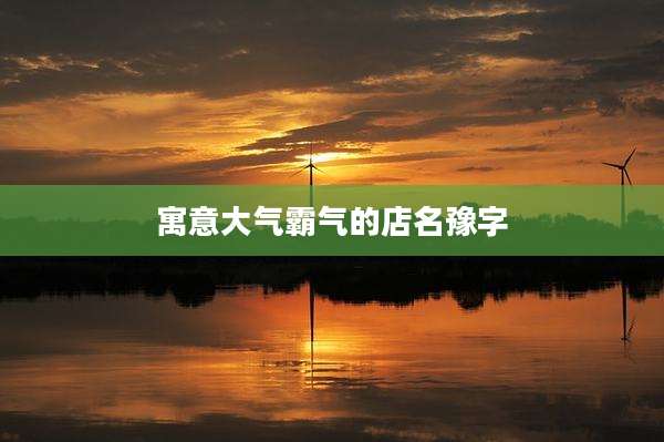 寓意大气霸气的店名豫字