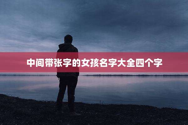 中间带张字的女孩名字大全四个字