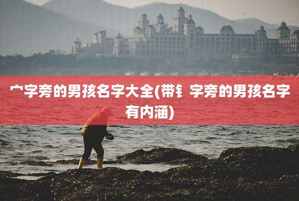 宀字旁的男孩名字大全(带钅字旁的男孩名字有内涵)