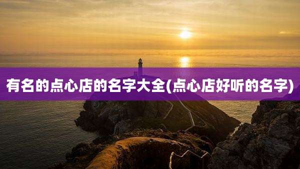 有名的点心店的名字大全(点心店好听的名字)