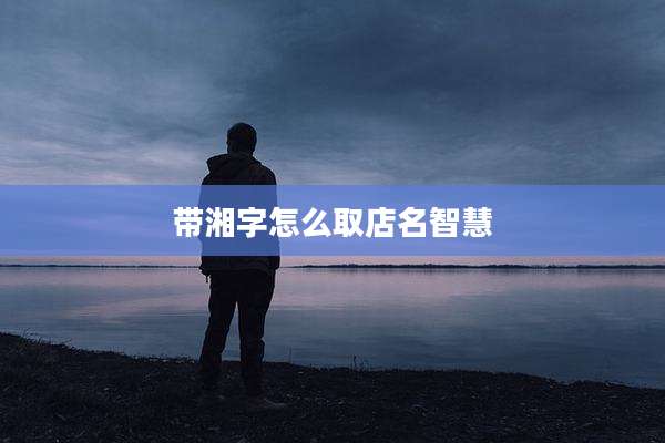 带湘字怎么取店名智慧