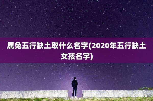 属兔五行缺土取什么名字(2020年五行缺土女孩名字)