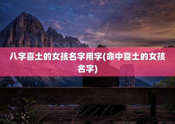 八字喜土的女孩名字用字(命中喜土的女孩名字)