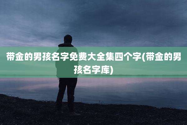 带金的男孩名字免费大全集四个字(带金的男孩名字库)