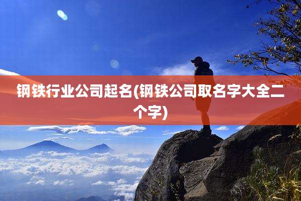 钢铁行业公司起名(钢铁公司取名字大全二个字)
