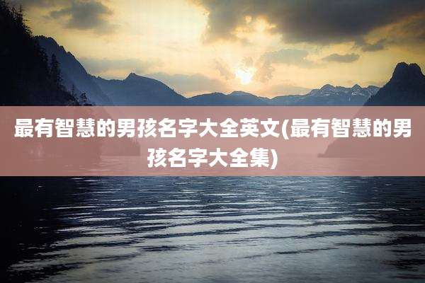 最有智慧的男孩名字大全英文(最有智慧的男孩名字大全集)