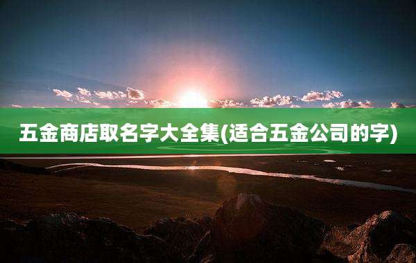 五金商店取名字大全集(适合五金公司的字)