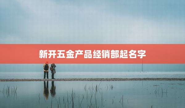 新开五金产品经销部起名字