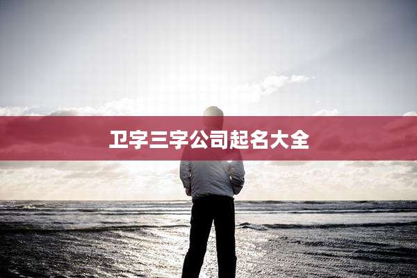卫字三字公司起名大全