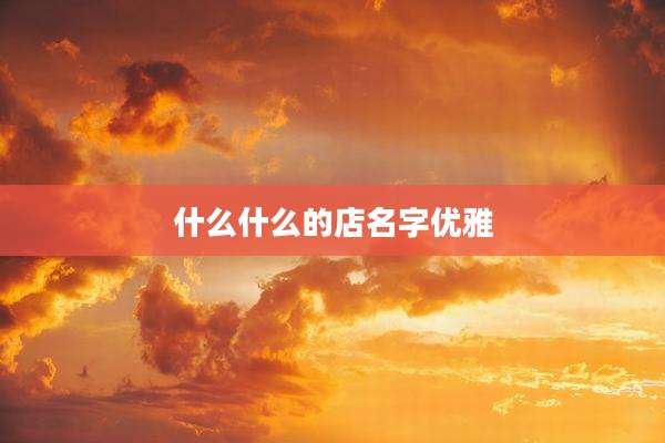 什么什么的店名字优雅