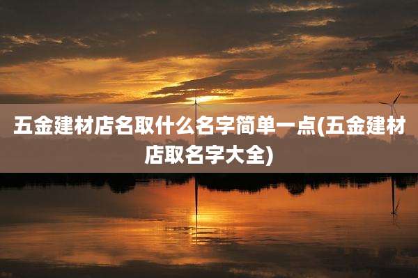 五金建材店名取什么名字简单一点(五金建材店取名字大全)