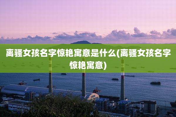 离***孩名字惊艳寓意是什么(离***孩名字惊艳寓意)