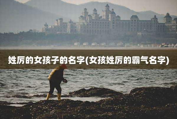 姓厉的女孩子的名字(女孩姓厉的霸气名字)