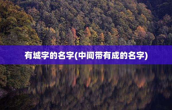 有城字的名字(中间带有成的名字)