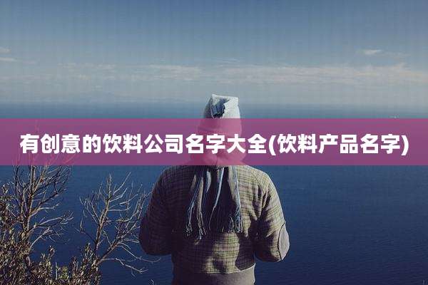 有创意的饮料公司名字大全(饮料产品名字)