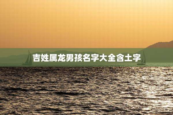 吉姓属龙男孩名字大全含土字