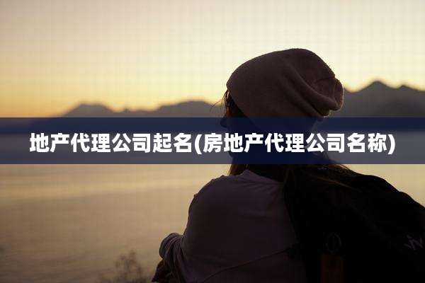地产代理公司起名(房地产代理公司名称)