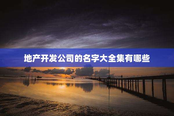 地产开发公司的名字大全集有哪些