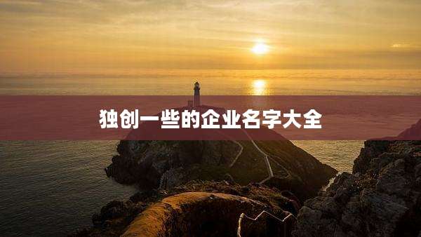 独创一些的企业名字大全