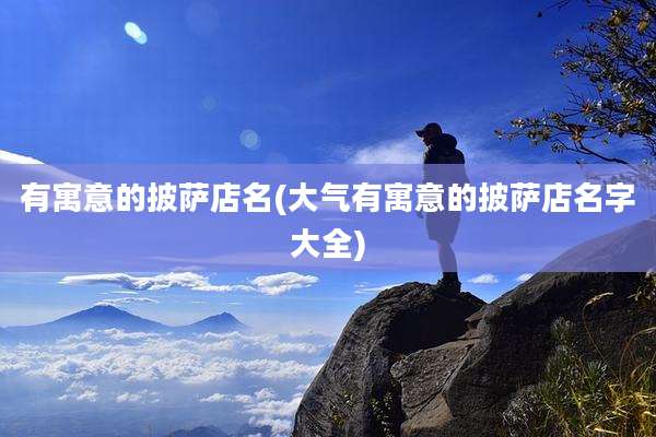 有寓意的披萨店名(大气有寓意的披萨店名字大全)