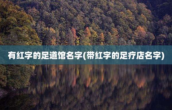 有红字的足道馆名字(带红字的足疗店名字)
