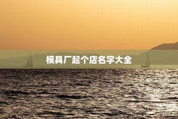 模具厂起个店名字大全