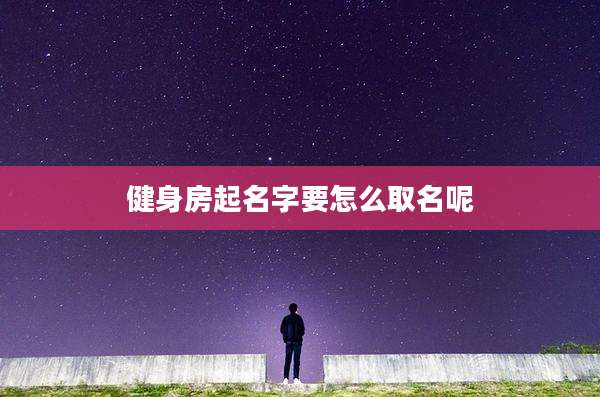 健身房起名字要怎么取名呢